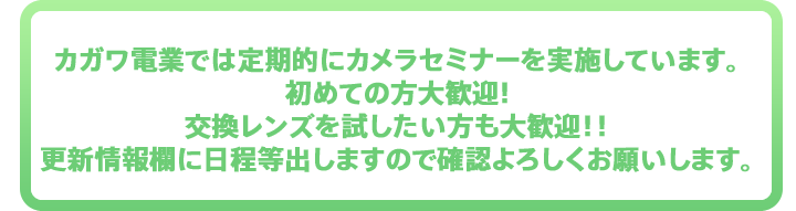 カガワ電業では定期的にカメラセミナーを実施しています。初めての方大歓迎!　交換レンズを試したい方も大歓迎！！更新情報欄に日程等出しますので確認よろしくお願いします。